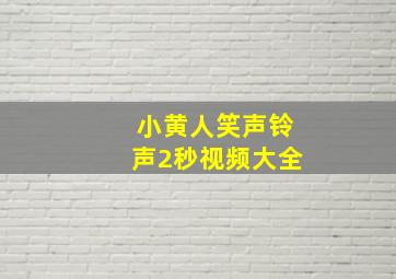 小黄人笑声铃声2秒视频大全