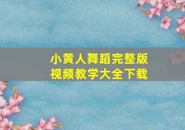 小黄人舞蹈完整版视频教学大全下载