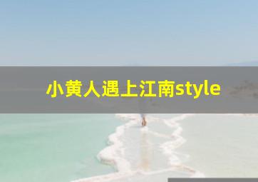 小黄人遇上江南style