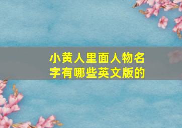 小黄人里面人物名字有哪些英文版的