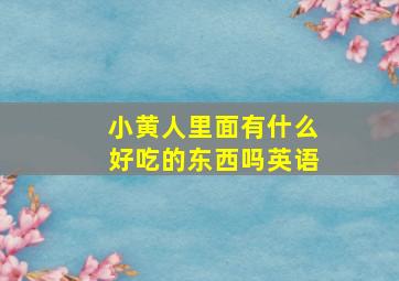 小黄人里面有什么好吃的东西吗英语