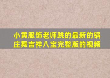 小黄服饰老师跳的最新的锅庄舞吉祥八宝完整版的视频