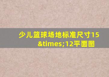 少儿篮球场地标准尺寸15×12平面图