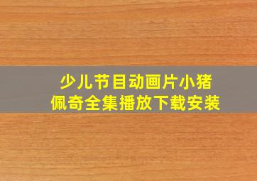 少儿节目动画片小猪佩奇全集播放下载安装