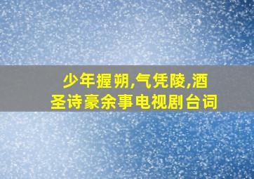 少年握朔,气凭陵,酒圣诗豪余事电视剧台词