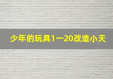 少年的玩具1一20改造小天