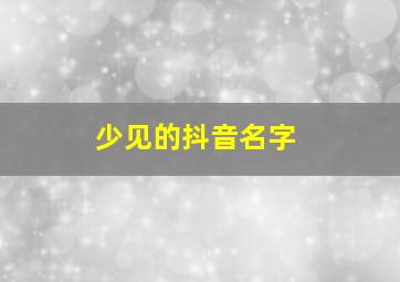 少见的抖音名字