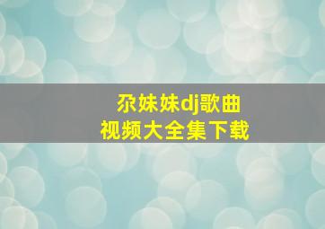 尕妹妹dj歌曲视频大全集下载