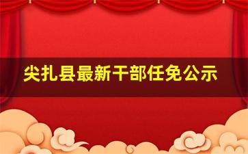 尖扎县最新干部任免公示