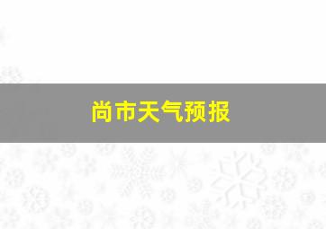 尚市天气预报