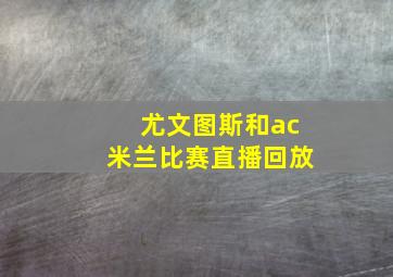 尤文图斯和ac米兰比赛直播回放