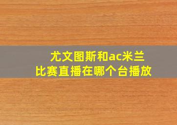 尤文图斯和ac米兰比赛直播在哪个台播放