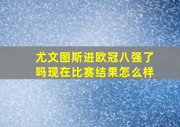 尤文图斯进欧冠八强了吗现在比赛结果怎么样