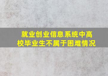 就业创业信息系统中高校毕业生不属于困难情况