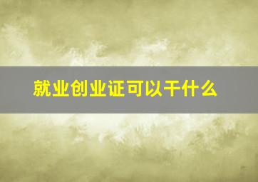 就业创业证可以干什么