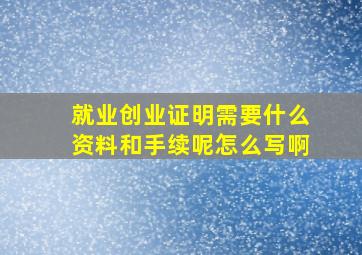 就业创业证明需要什么资料和手续呢怎么写啊