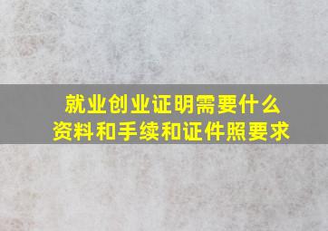 就业创业证明需要什么资料和手续和证件照要求