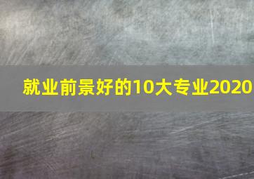 就业前景好的10大专业2020