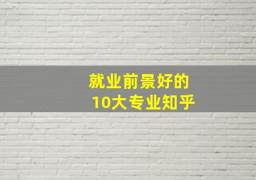 就业前景好的10大专业知乎