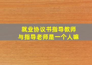 就业协议书指导教师与指导老师是一个人嘛