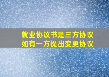 就业协议书是三方协议如有一方提出变更协议