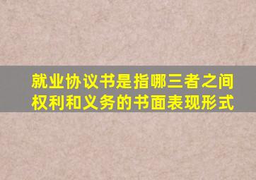 就业协议书是指哪三者之间权利和义务的书面表现形式