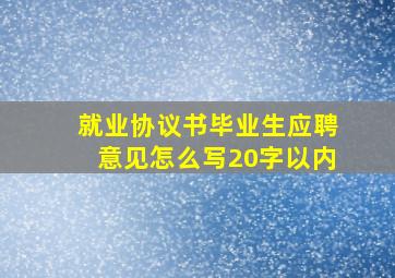 就业协议书毕业生应聘意见怎么写20字以内