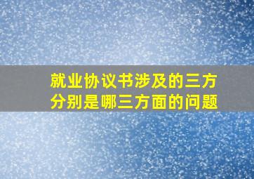 就业协议书涉及的三方分别是哪三方面的问题