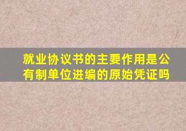 就业协议书的主要作用是公有制单位进编的原始凭证吗