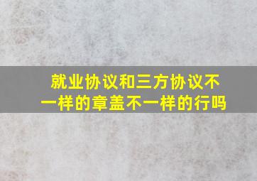 就业协议和三方协议不一样的章盖不一样的行吗