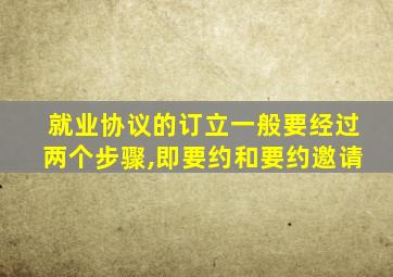 就业协议的订立一般要经过两个步骤,即要约和要约邀请