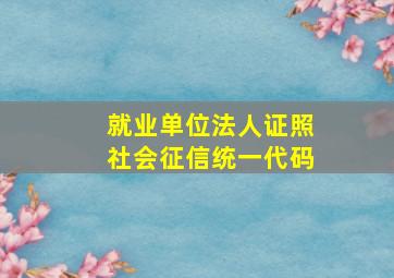 就业单位法人证照社会征信统一代码