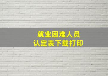 就业困难人员认定表下载打印