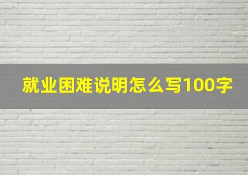 就业困难说明怎么写100字