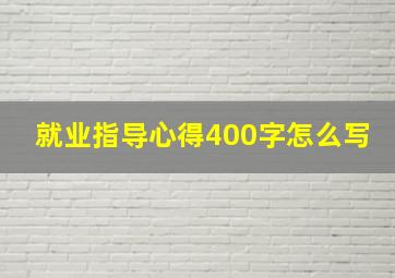 就业指导心得400字怎么写