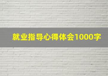 就业指导心得体会1000字