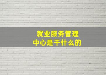 就业服务管理中心是干什么的