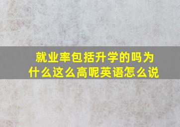 就业率包括升学的吗为什么这么高呢英语怎么说