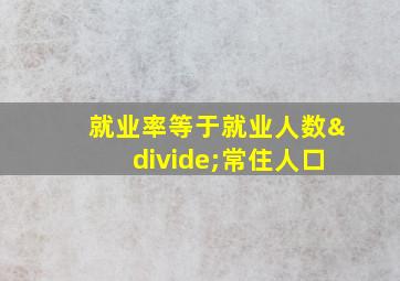 就业率等于就业人数÷常住人口