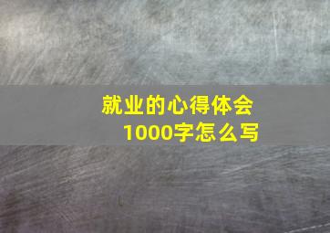 就业的心得体会1000字怎么写