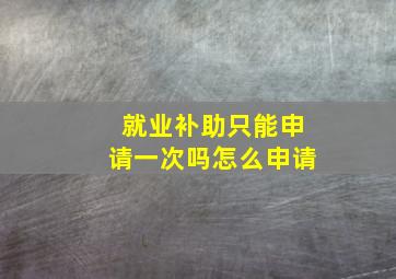 就业补助只能申请一次吗怎么申请