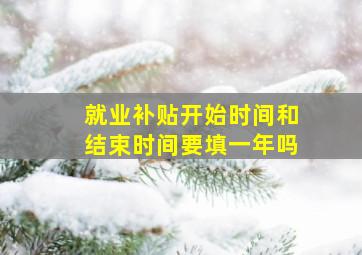 就业补贴开始时间和结束时间要填一年吗