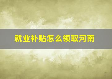 就业补贴怎么领取河南