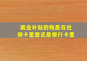 就业补贴的钱是在社保卡里面还是银行卡里