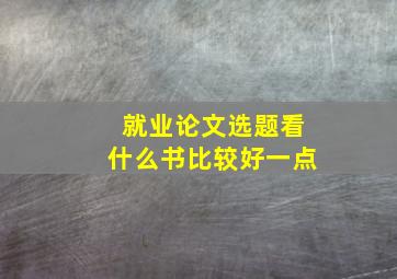 就业论文选题看什么书比较好一点