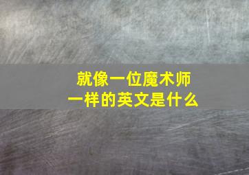 就像一位魔术师一样的英文是什么