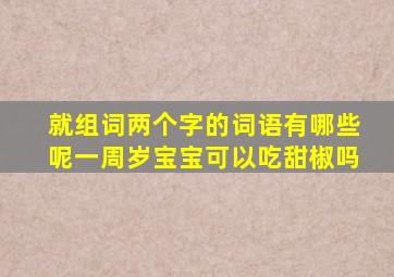 就组词两个字的词语有哪些呢一周岁宝宝可以吃甜椒吗