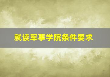 就读军事学院条件要求