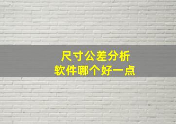 尺寸公差分析软件哪个好一点