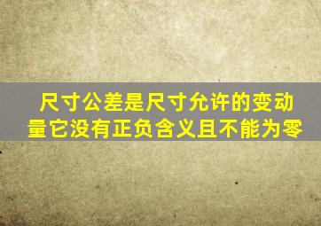 尺寸公差是尺寸允许的变动量它没有正负含义且不能为零